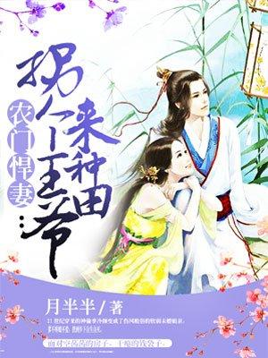 农门悍妻拐个王爷来种田最新章节更新时间