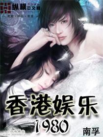 香港娱乐1980南孚最新章节更新内容