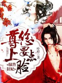 驭兽狂妃尊上您要点脸 叶梓