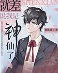 就差说我是神仙了TXT免费阅读