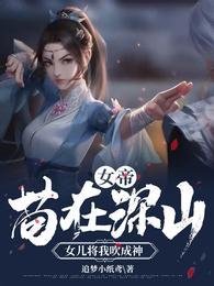 女帝苟在深山女儿将我吹成神TXT资源