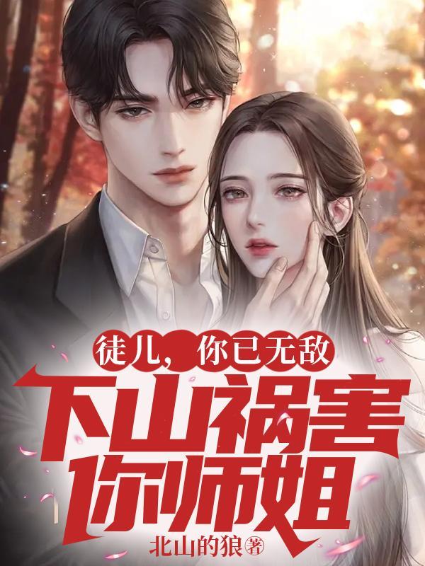 徒儿你已无敌下山祸害你师姐吧免费阅读