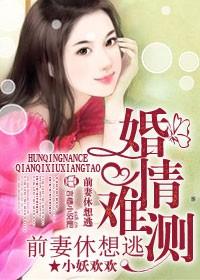 婚情难测前夫别来无恙全文免费阅读第十八章