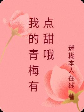我的青梅有点甜哦 迷糊本人在线