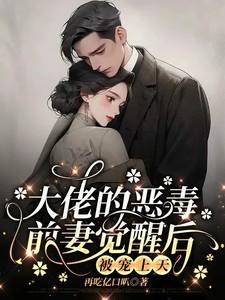 大佬的恶毒前妻觉醒后，被宠上天免费完整版