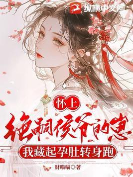 怀上绝嗣侯爷的崽,我藏起孕肚转身跑